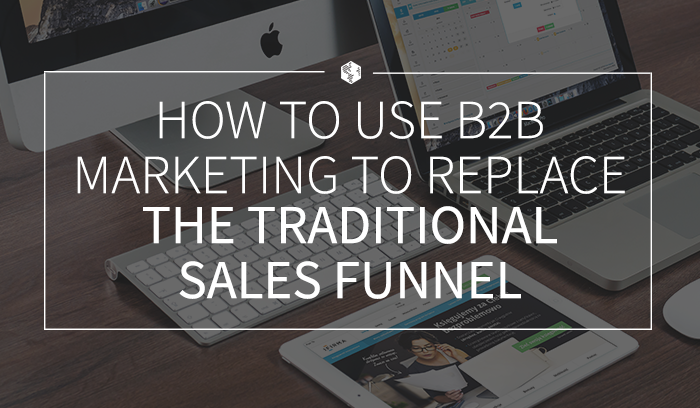 How to Use B2B Marketing to Replace the Traditional Sales Funnel.png